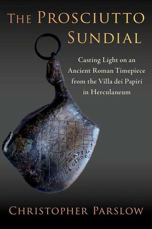 The Prosciutto Sundial: Casting Light on an Ancient Roman Timepiece from the Villa dei Papiri in Herculaneum de Christopher Parslow