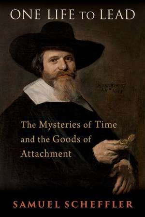 One Life to Lead: The Mysteries of Time and the Goods of Attachment de Samuel Scheffler