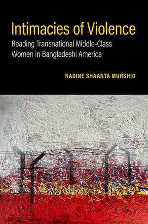 Intimacies of Violence: Reading Transnational Middle-Class Women in Bangladeshi America de Nadine Shaanta Murshid