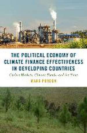 The Political Economy of Climate Finance Effectiveness in Developing Countries: Carbon Markets, Climate Funds, and the State de Mark Purdon