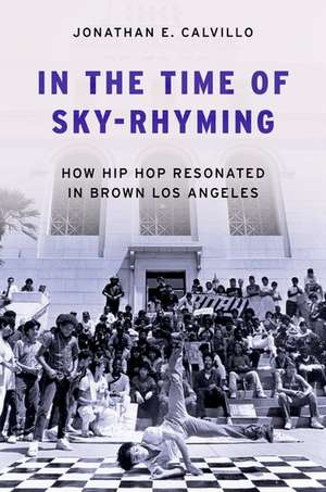 In the Time of Sky-Rhyming: How Hip Hop Resonated in Brown Los Angeles de Jonathan E. Calvillo