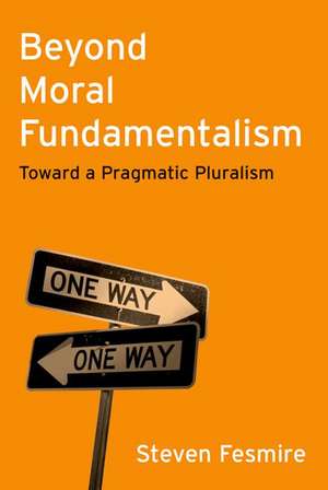 Beyond Moral Fundamentalism: Toward a Pragmatic Pluralism de Steven Fesmire