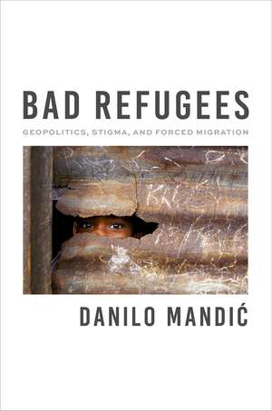 Bad Refugees: Geopolitics, Stigma, and Forced Migration de Danilo Mandić
