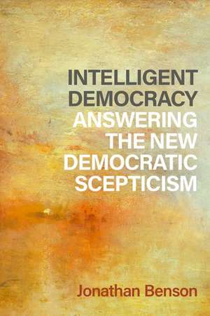 Intelligent Democracy: Answering the New Democratic Scepticism de Jonathan Benson