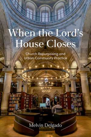 When the Lord's House Closes: Church Repurposing and Urban Community Practice de Melvin Delgado