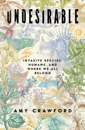 Undesirable: Invasive Species, Humans, and Where We All Belong de Amy Crawford