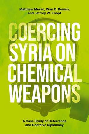 Coercing Syria on Chemical Weapons: A Case Study of Deterrence and Coercive Diplomacy de Matthew Moran