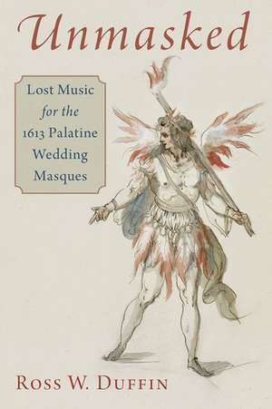 Unmasked: Lost Music for the 1613 Palatine Wedding Masques de Ross W. Duffin