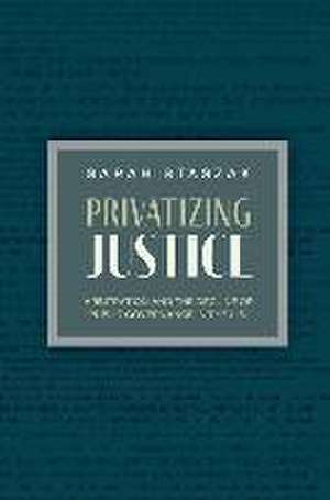 Privatizing Justice: Arbitration and the Decline of Public Governance in the U.S. de Sarah Staszak