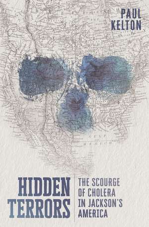 Hidden Terrors: The Scourge of Cholera in Jackson's America de Paul Kelton