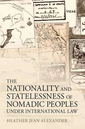 The Nationality and Statelessness of Nomadic Peoples Under International Law de Heather Jean Alexander