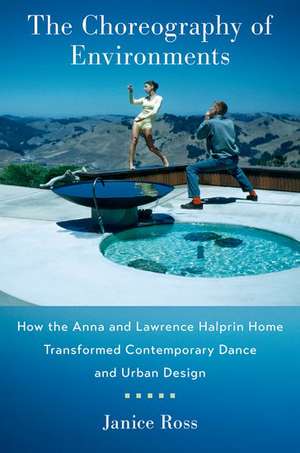 The Choreography of Environments: How the Anna and Lawrence Halprin Home Transformed Contemporary Dance and Urban Design de Janice Ross