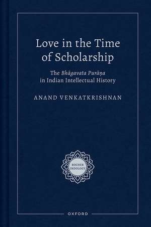 Love in the Time of Scholarship: The Bhagavata Purana in Indian Intellectual History de Anand Venkatkrishnan