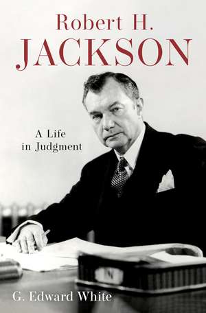 Robert H. Jackson: A Life in Judgment de G. Edward White