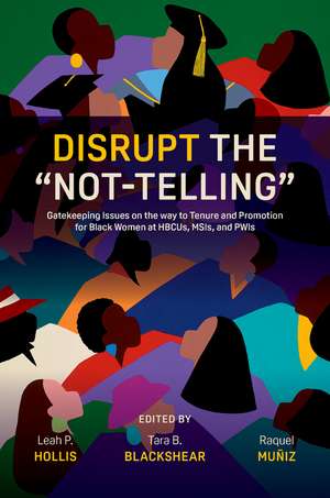 Disrupt the “Not-Telling”: Gatekeeping Issues on the way to Tenure and Promotion for Black Women at HBCUs, MSIs, and PWIs de Leah P. Hollis