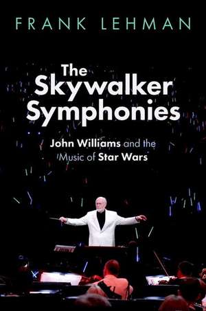 The Skywalker Symphonies: John Williams and the Music of Star Wars de Frank Lehman