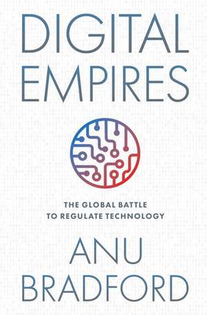 Digital Empires: The Global Battle to Regulate Technology de Anu Bradford