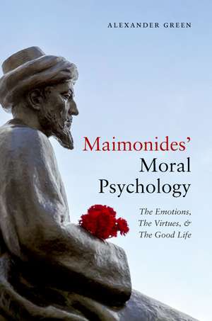 Maimonides' Moral Psychology: The Emotions, The Virtues, and The Good Life de Alexander Green