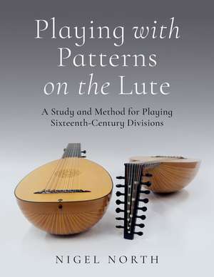 Playing with Patterns on the Lute: A Study and Method for Playing Sixteenth-Century Divisions de Nigel North