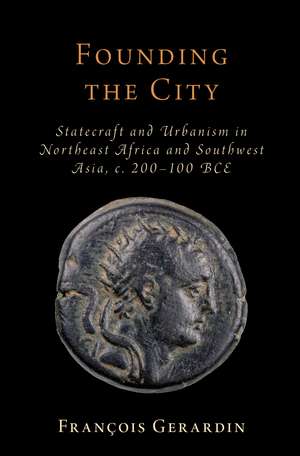 Founding the City: Statecraft and Urbanism in Northeast Africa and Southwest Asia, c. 200–100 BCE de François Gerardin