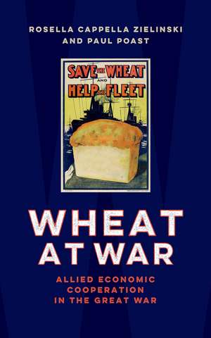 Wheat at War: Allied Economic Cooperation in the Great War de Rosella Cappella Zielinski