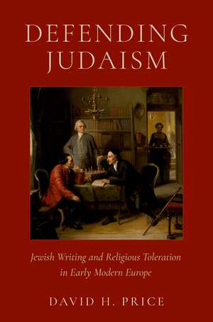 Defending Judaism: Jewish Writing and Religious Toleration in Early Modern Europe de David H. Price