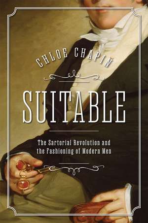 Suitable: The Sartorial Revolution and the Fashioning of Modern Men de Chloe Chapin