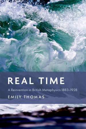 Real Time: A Reinvention in British Metaphysics 1883-1928 de Emily Thomas