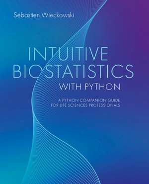 Intuitive Biostatistics with Python: A Python Companion Guide for Life Sciences Professionals de Sébastien Wieckowski