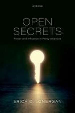 Open Secrets: Power and Influence in Proxy Alliances de Erica D. Lonergan