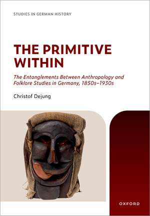 The Primitive Within: The Entanglements Between Anthropology and Folklore Studies in Germany, 1850s–1930s de Christof Dejung
