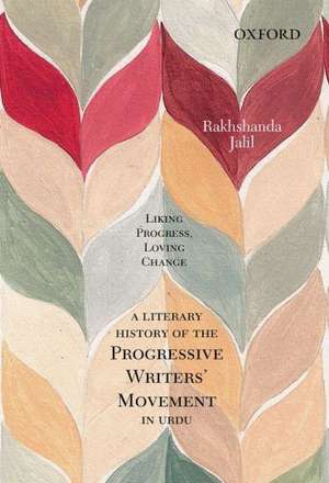 Liking Progress, Loving Change: A Literary History of the ProgressiveWriters' Movement in Urdu de Rakhshanda Jalil