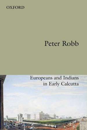 Useful Friendship: Europeans and Indians in Early Calcutta de Peter Robb