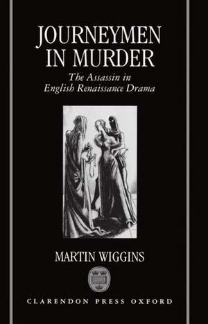 Journeymen in Murder: The Assassin in English Renaissance Drama de Martin Wiggins