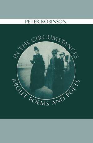 In the Circumstances: About Poems and Poets de Peter Robinson