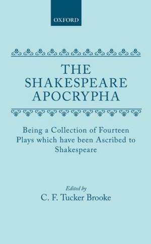 The Shakespeare Apocrypha: Being a Collection of Fourteen Plays Which Have Been Ascribed to Shakespeare de C.F. Tucker Brooke