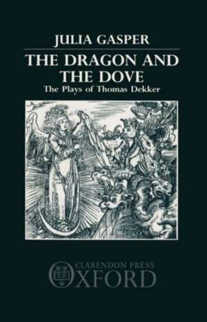 The Dragon and the Dove: The Plays of Thomas Dekker de Julia Gasper