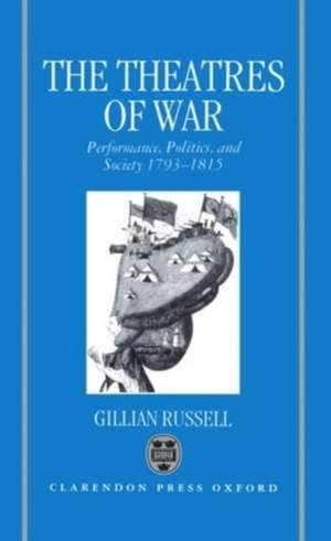 The Theatres of War: Performance, Politics, and Society 1793-1815 de Gillian Russell