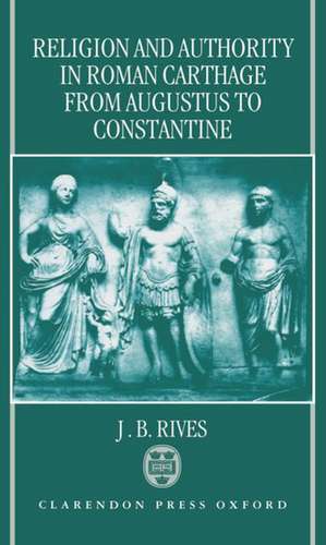 Religion and Authority in Roman Carthage from Augustus to Constantine de J. B. Rives