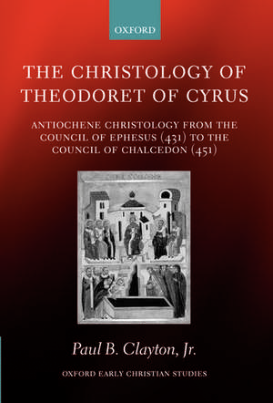 The Christology of Theodoret of Cyrus: Antiochene Christology from the Council of Ephesus (431) to the Council of Chalcedon (451) de Paul B. Clayton, Jr.