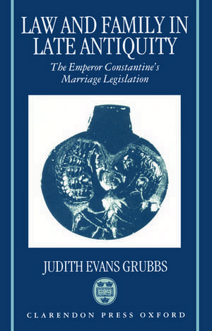 Law and Family in Late Antiquity: The Emperor Constantine's Marriage Legislation de Judith Evans Grubbs