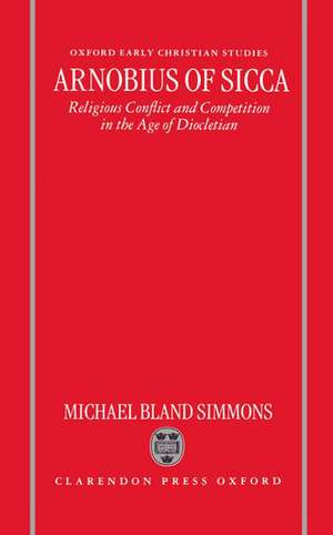 Arnobius of Sicca: Religious Conflict and Competition in the Age of Diocletian de Michael Bland Simmons