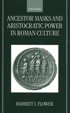 Ancestor Masks and Aristocratic Power in Roman Culture de Harriet I. Flower