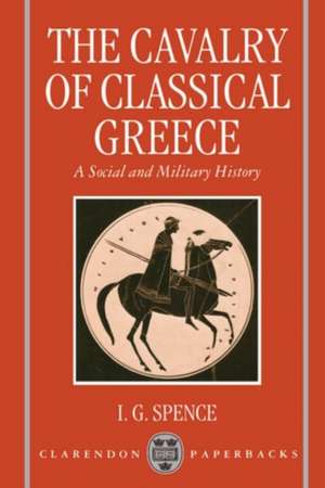 The Cavalry of Classical Greece: A Social and Military History with Particular Reference to Athens de I. G. Spence