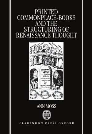 Printed Commonplace-Books and the Structuring of Renaissance Thought de Ann Moss