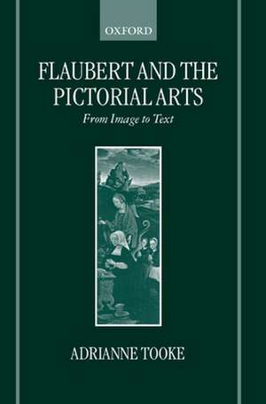 Flaubert and the Pictorial Arts: From Image to Text de Adrianne Tooke