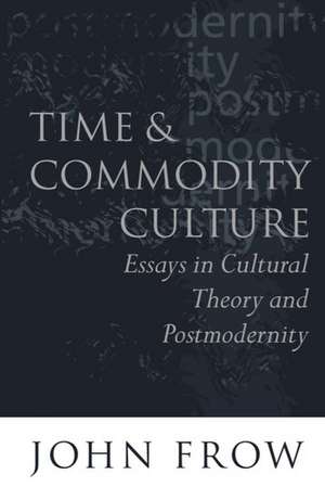 Time and Commodity Culture: Essays on Cultural Theory and Postmodernity de John Frow