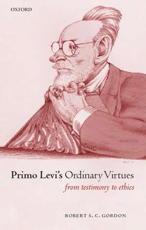 Primo Levi's Ordinary Virtues: From Testimony to Ethics de Robert S. C. Gordon