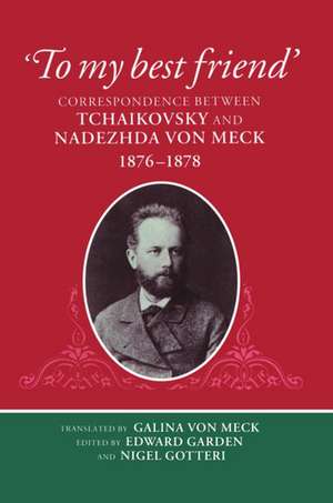 'To My Best Friend': Correspondence between Tchaikovsky and Nadezhda von Meck, 1876-1878 de Edward Garden