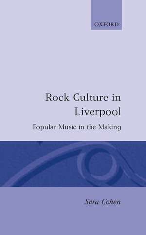 Rock Culture in Liverpool: Popular Music in the Making de Sara Cohen